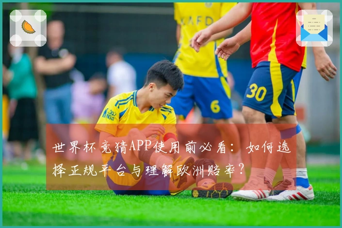 世界杯竞猜APP使用前必看：如何选择正规平台与理解欧洲赔率？