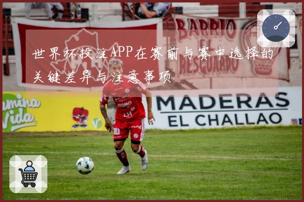 世界杯投注APP在赛前与赛中选择的关键差异与注意事项