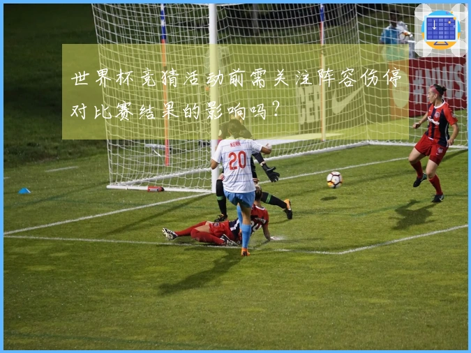 世界杯竞猜活动前需关注阵容伤停对比赛结果的影响吗?