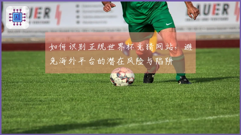 如何识别正规世界杯竞猜网站，避免海外平台的潜在风险与陷阱