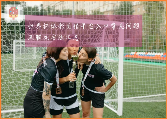 世界杯体彩竞猜平台入口常见问题及解决方法汇总