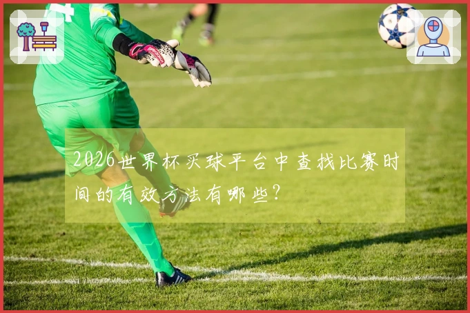 2026世界杯买球平台中查找比赛时间的有效方法有哪些？