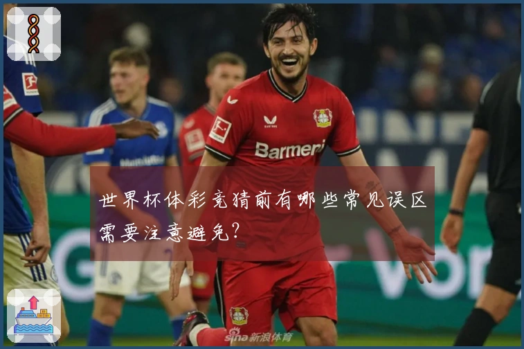 世界杯体彩竞猜前有哪些常见误区需要注意避免?