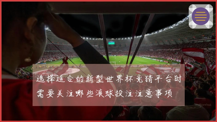 选择适合的新型世界杯竞猜平台时需要关注哪些滚球投注注意事项