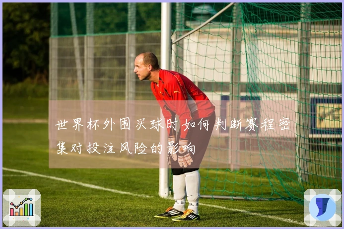 世界杯外围买球时如何判断赛程密集对投注风险的影响