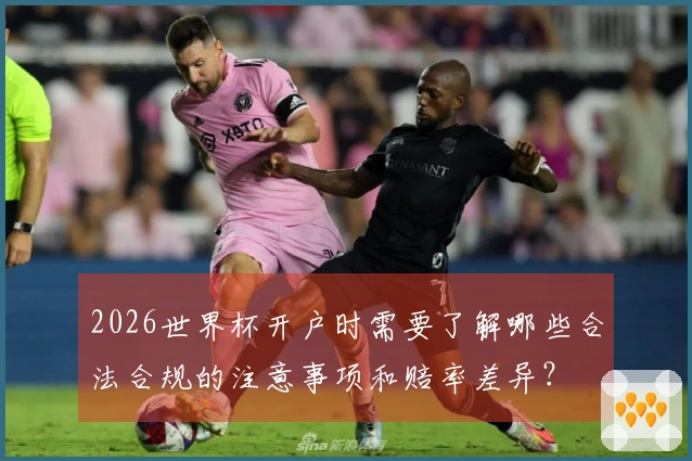 2026世界杯开户时需要了解哪些合法合规的注意事项和赔率差异？
