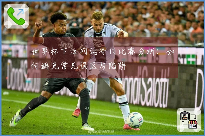 世界杯下注网站冷门比赛分析：如何避免常见误区与陷阱