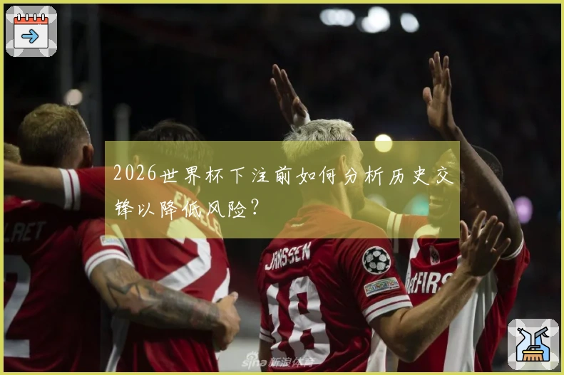 2026世界杯下注前如何分析历史交锋以降低风险？