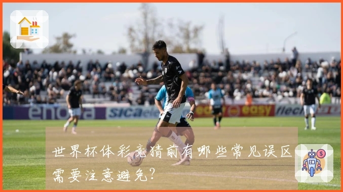 世界杯体彩竞猜前有哪些常见误区需要注意避免？