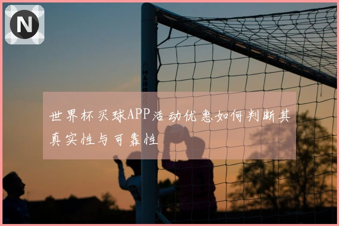 世界杯买球APP活动优惠如何判断其真实性与可靠性