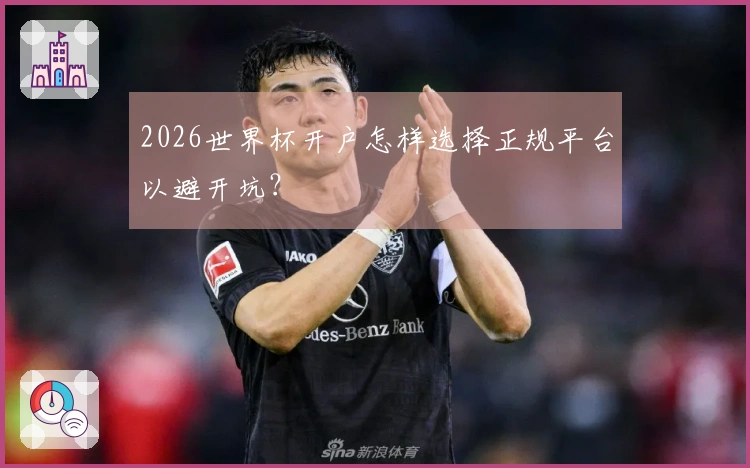 2026世界杯开户怎样选择正规平台以避开坑？
