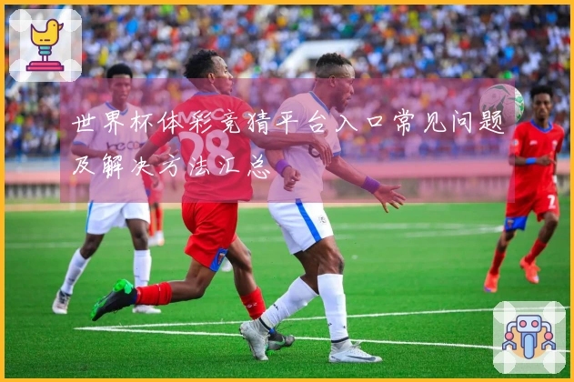 世界杯体彩竞猜平台入口常见问题及解决方法汇总