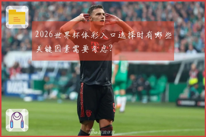 2026世界杯体彩入口选择时有哪些关键因素需要考虑？