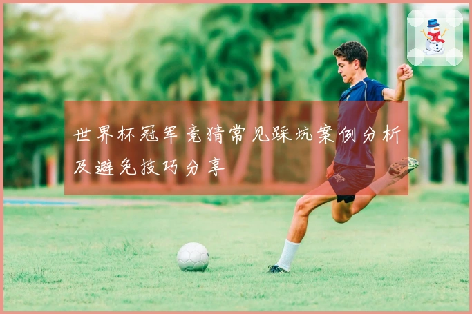 世界杯冠军竞猜常见踩坑案例分析及避免技巧分享