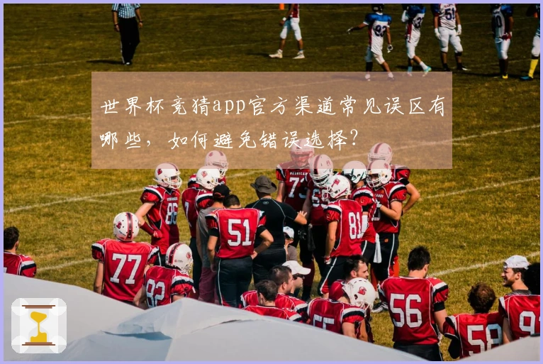 世界杯竞猜app官方渠道常见误区有哪些，如何避免错误选择？