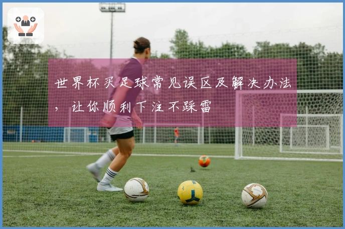 世界杯买足球常见误区及解决办法，让你顺利下注不踩雷