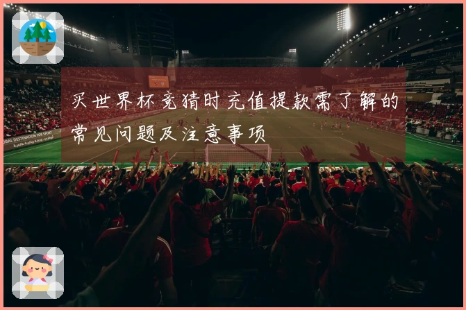 买世界杯竞猜时充值提款需了解的常见问题及注意事项