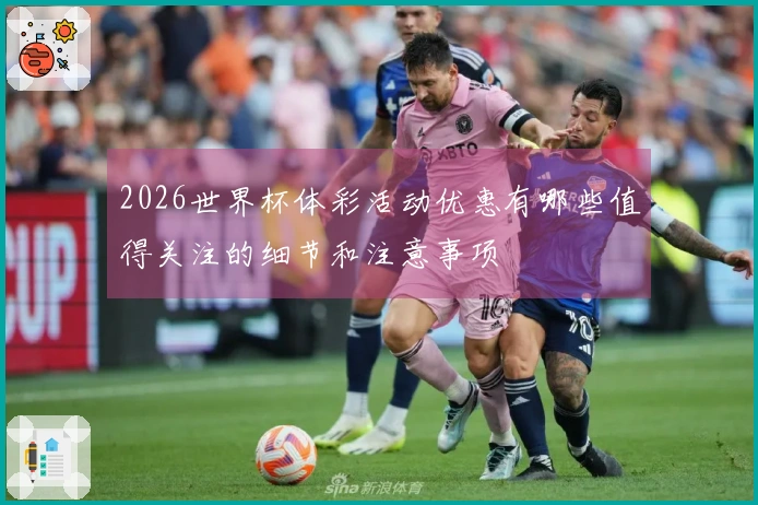 2026世界杯体彩活动优惠有哪些值得关注的细节和注意事项