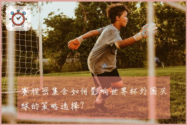 赛程密集会如何影响世界杯外围买球的策略选择？