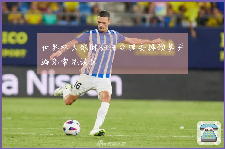 世界杯买球时如何合理安排预算并避免常见误区
