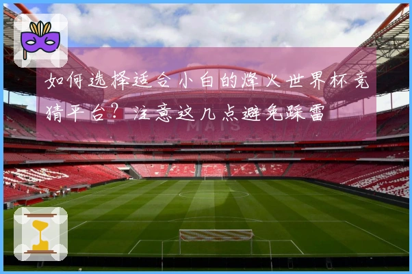 如何选择适合小白的烽火世界杯竞猜平台？注意这几点避免踩雷