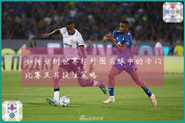 如何分析世界杯外围买球中的冷门比赛及其投注策略