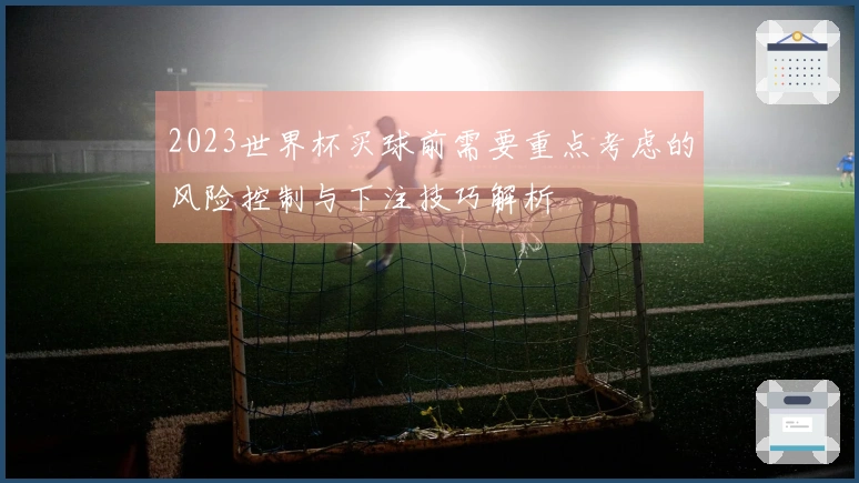 2023世界杯买球前需要重点考虑的风险控制与下注技巧解析