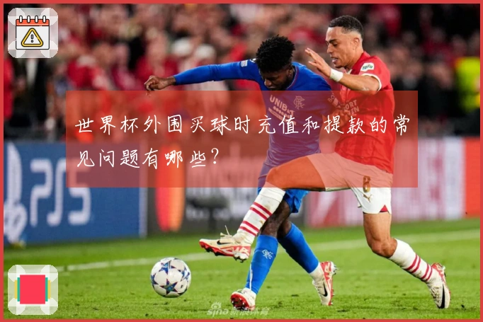 世界杯外围买球时充值和提款的常见问题有哪些?
